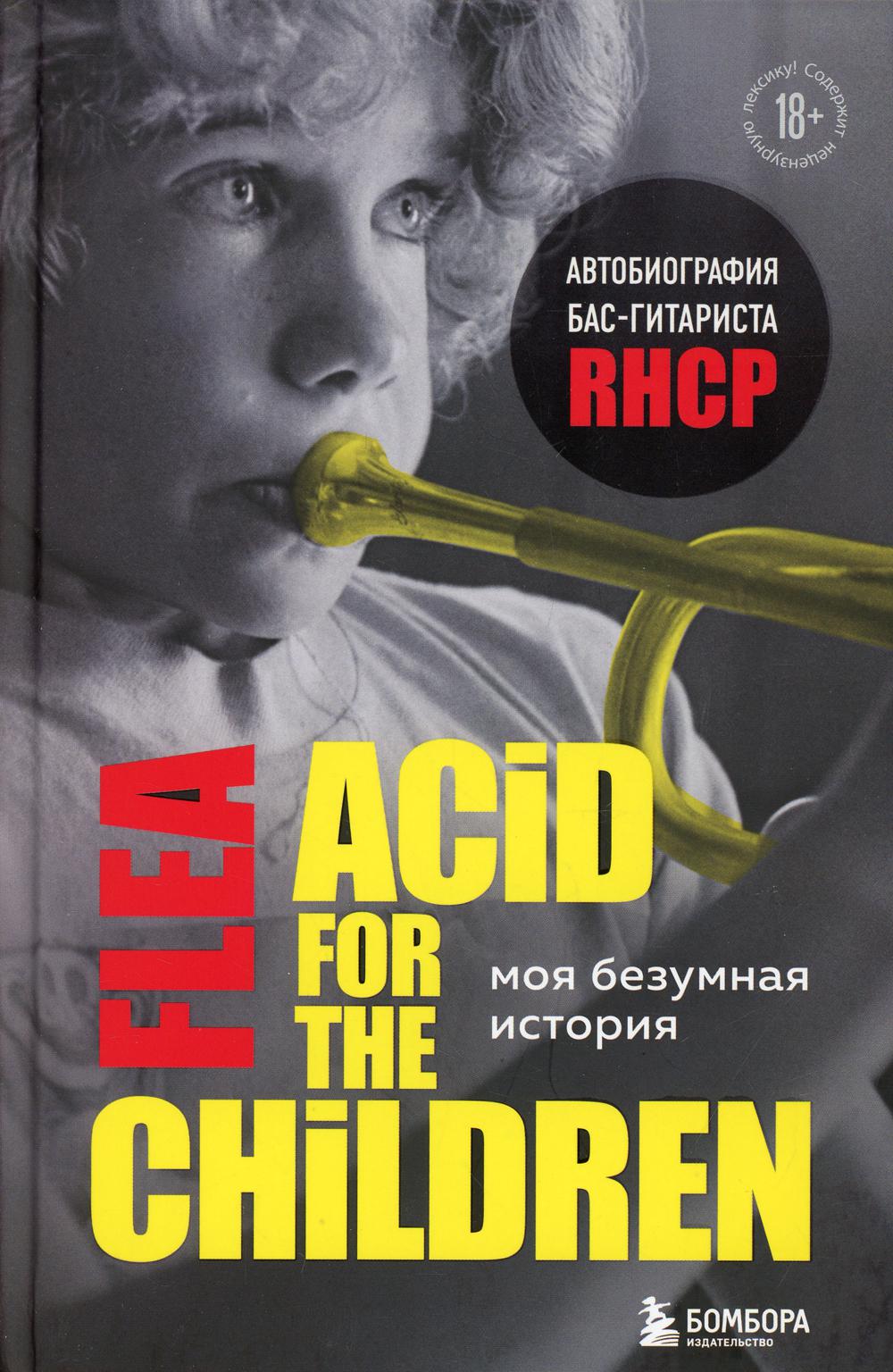 Acid for the children. Моя безумная история: автобиография бас-гитариста RHCP