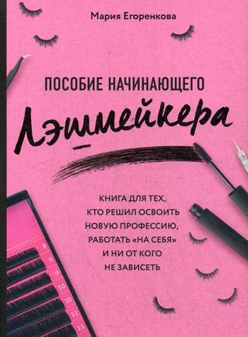 Пособие начинающего лэшмейкера: книга для тех, кто решил освоить новую профессию, работать на "себя" и ни от кого не зависеть