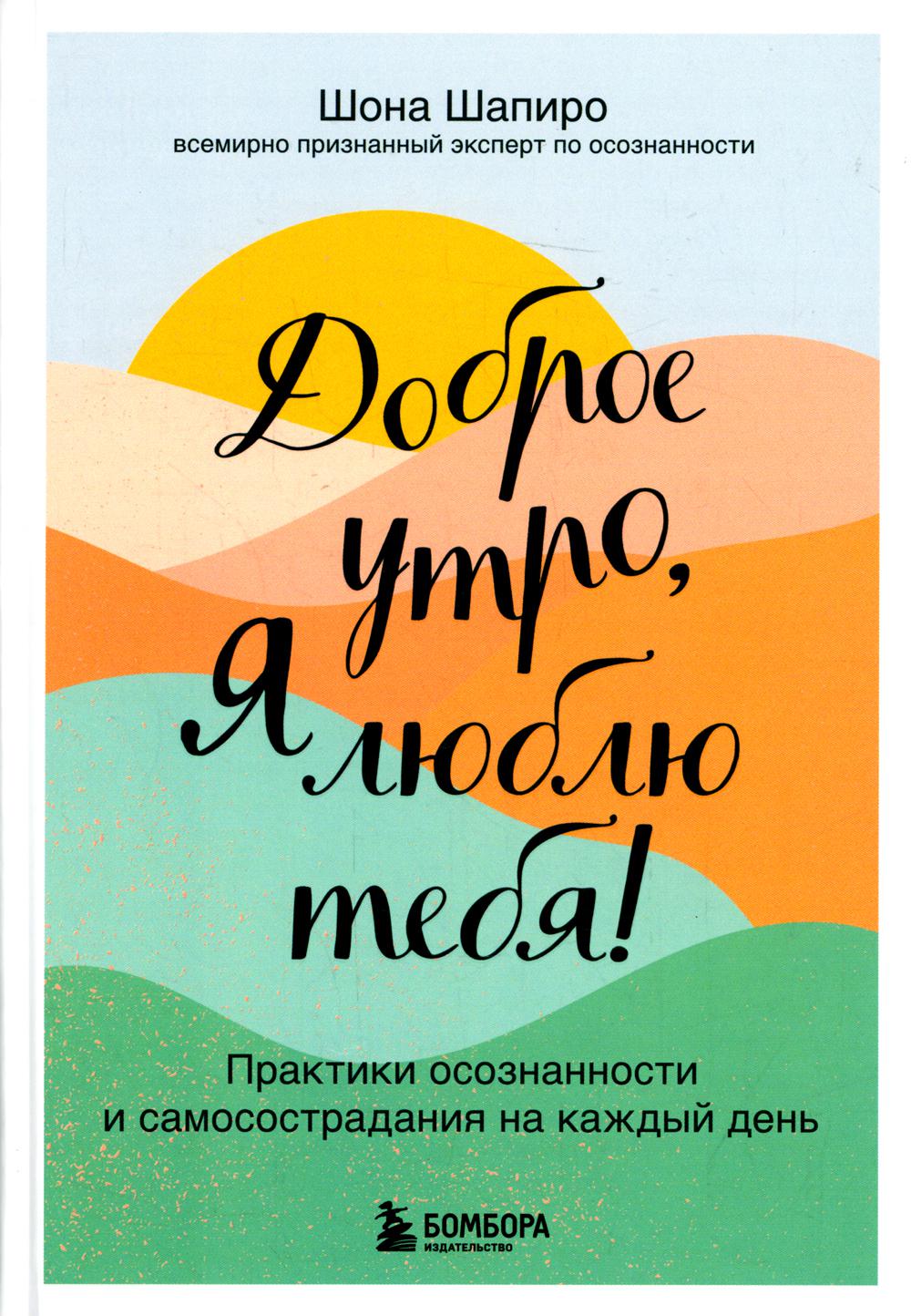 Доброе утро, я люблю тебя! Практики осознанности и самосострадания на каждый день