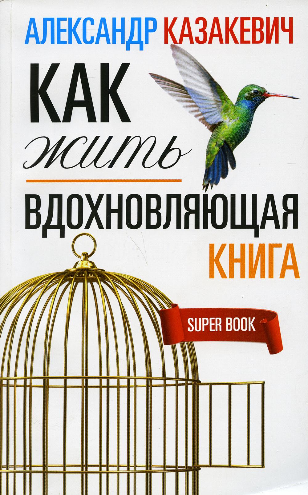 Вдохновляющие книги. Александр Казакевич вдохновляющая книга. Казакевич как жить вдохновляющая книга. Вдохновляющая книга. Как жить.