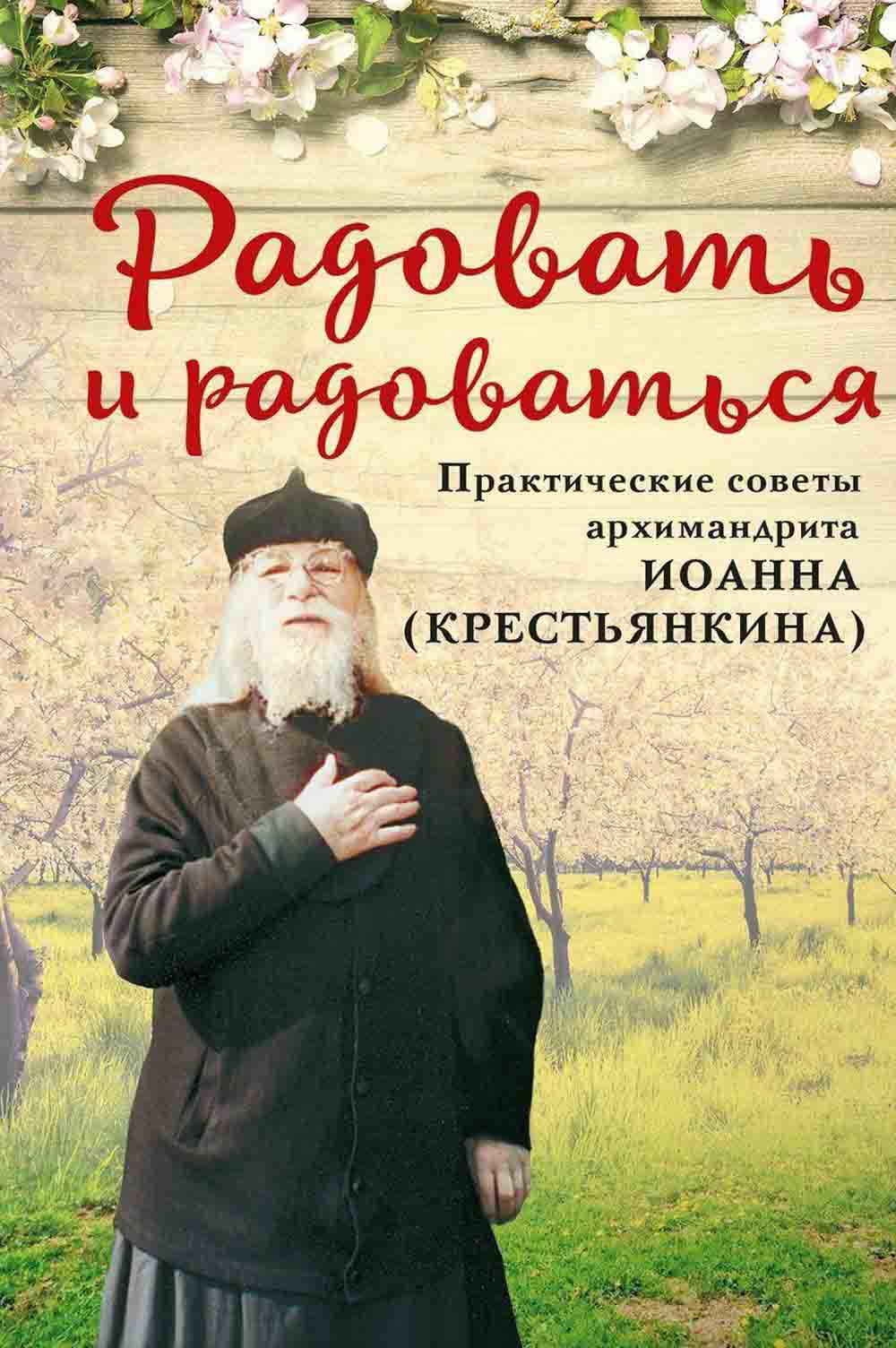 Радовать и радоваться. Практические советы архимандрита Иоанна (Крестьянкина). 5-е изд