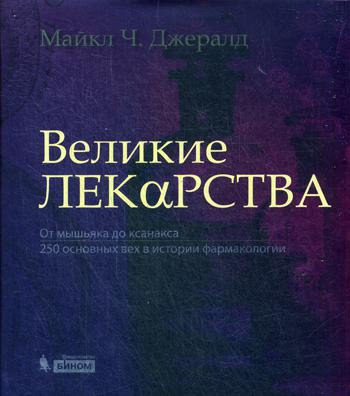 Великие лекарства. От мышьяка до ксанакса. 250 основных вех в истории фармакологии