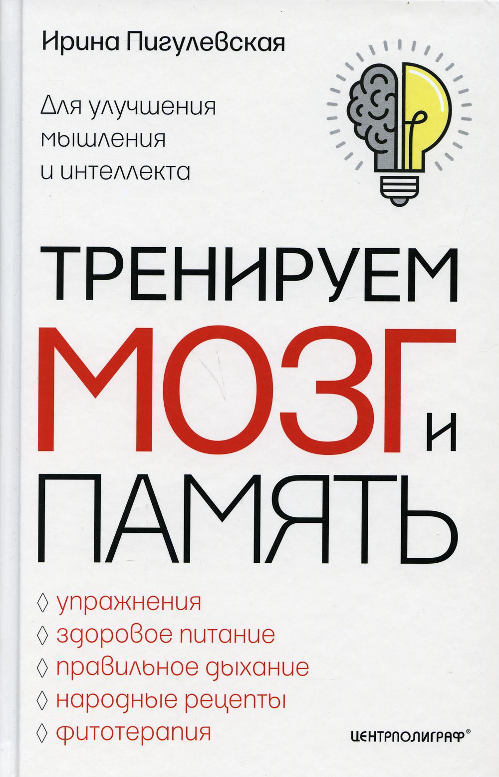 Тренируем мозг и память. Здоровое питание, правильное дыхание, физические упражнения, народные рецепты,фитотерапия для улучшения мышления и интеллекта