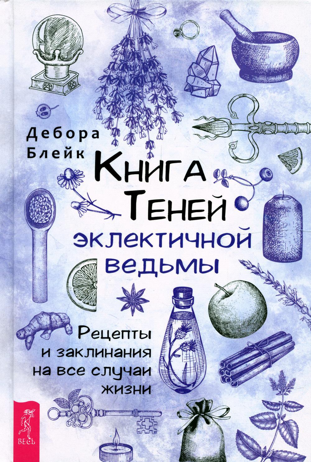 Книга теней эклектичной ведьмы: рецепты и заклинания на все случаи жизни
