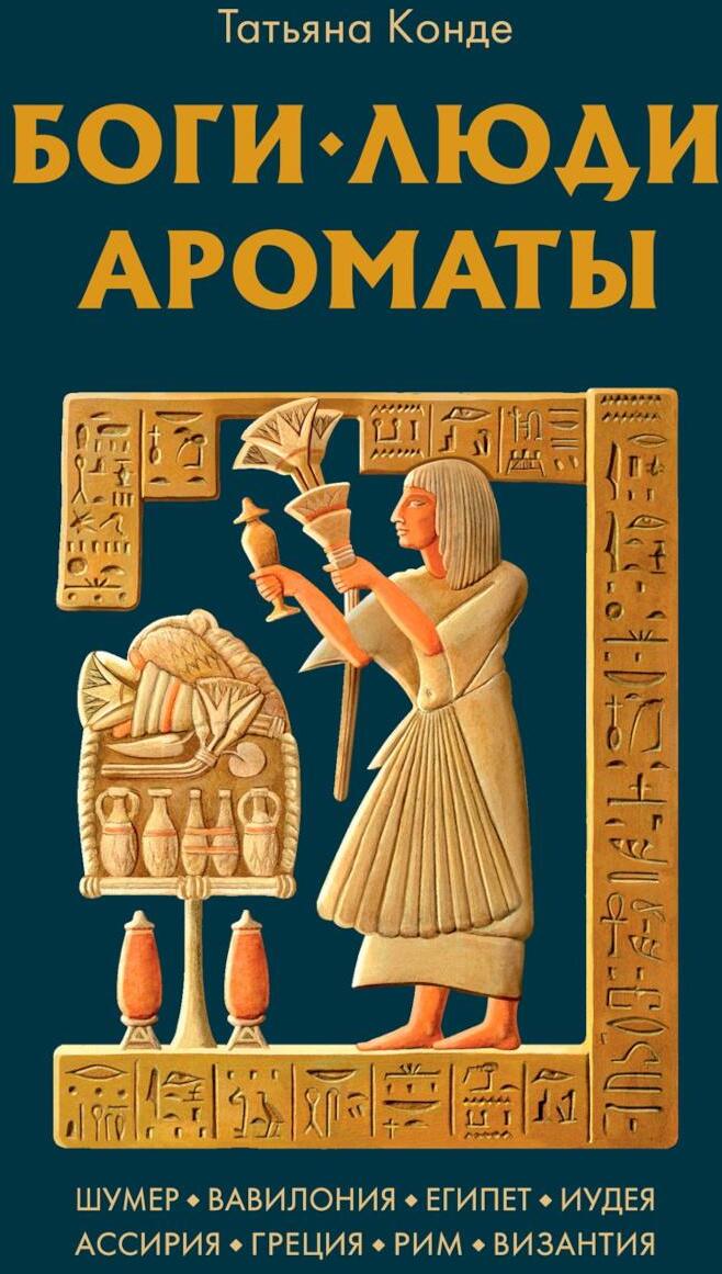 Боги, люди, ароматы: Шумер, Вуавилония, Египет, Иудея, Ассирия, Греция, Рим, Византия
