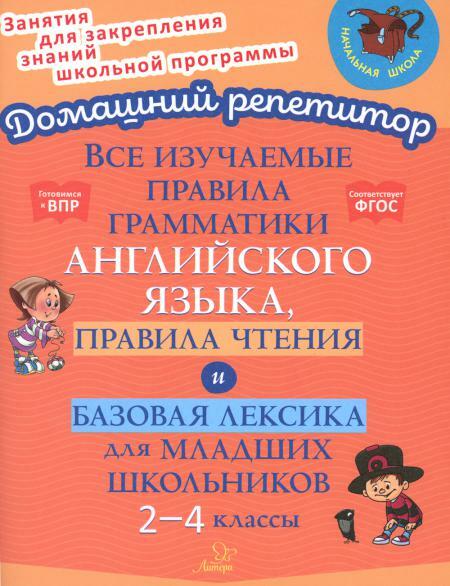 Все изучаемые правила грамматики английского языка, правила чтения и базовая лексика для младших школьников. 2-4 кл