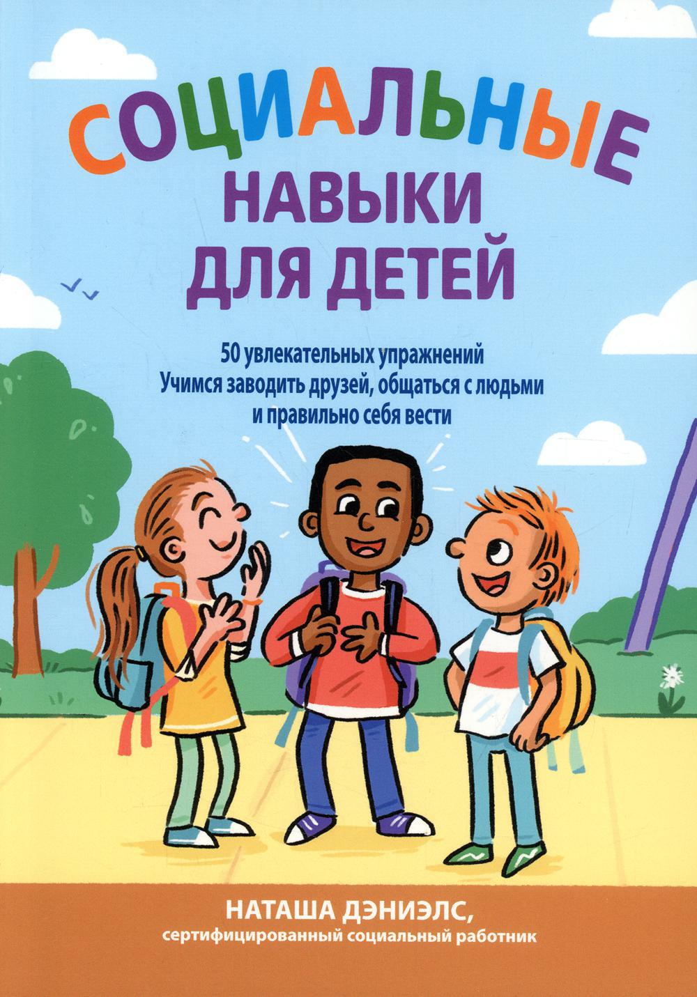 Социальные навыки для детей: 50 увлекательных упражнений. Учимся заводить друзей, общаться с людьми