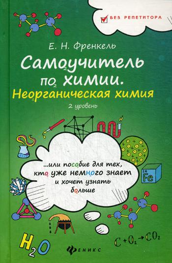 Самоучитель по химии, или Пособие для тех, кто уже немного знает и хочет узнать больше: неорганическая химия: 2 уровень