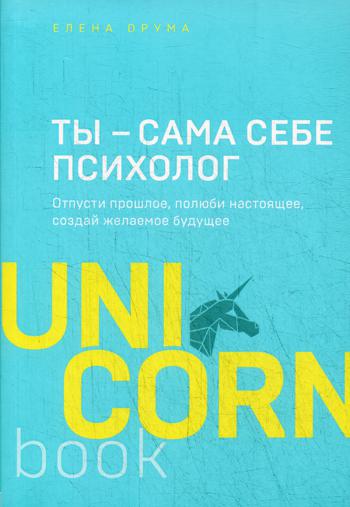 Ты - сама себе психолог. Отпусти прошлое, полюби настоящее, создай желаемое будущее