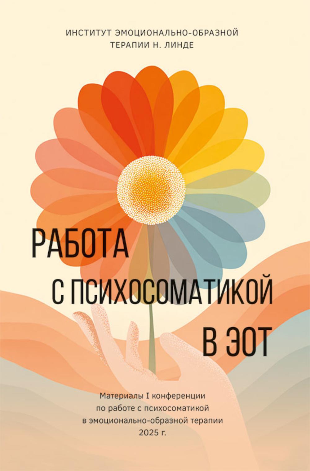 Работа с психосоматикой в ЭОТ. Материалы конференции по работе с психосоматикой в эмоционально-образной терапии 2025 г.: сборник