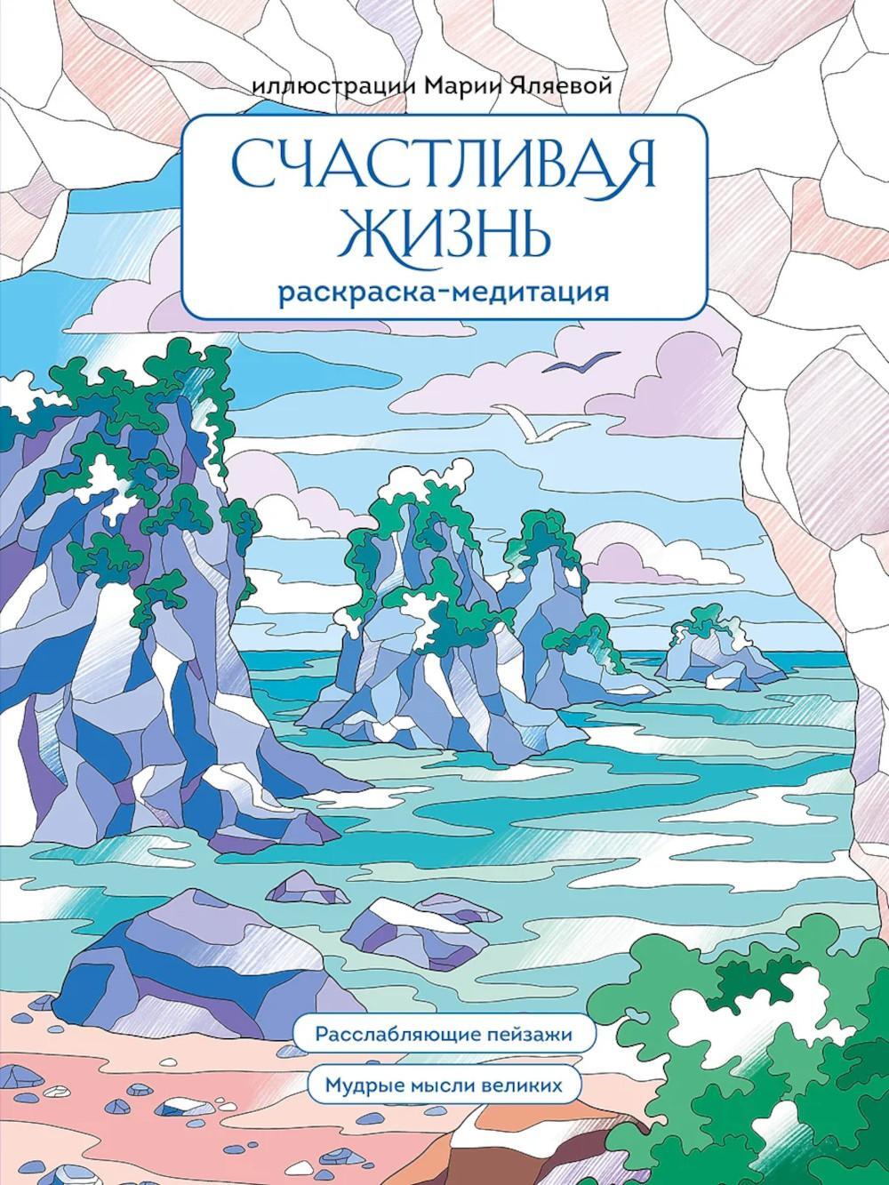 Счастливая жизнь: раскраска-медитация: расслабляющие пейзажи: мудрые мысли великих