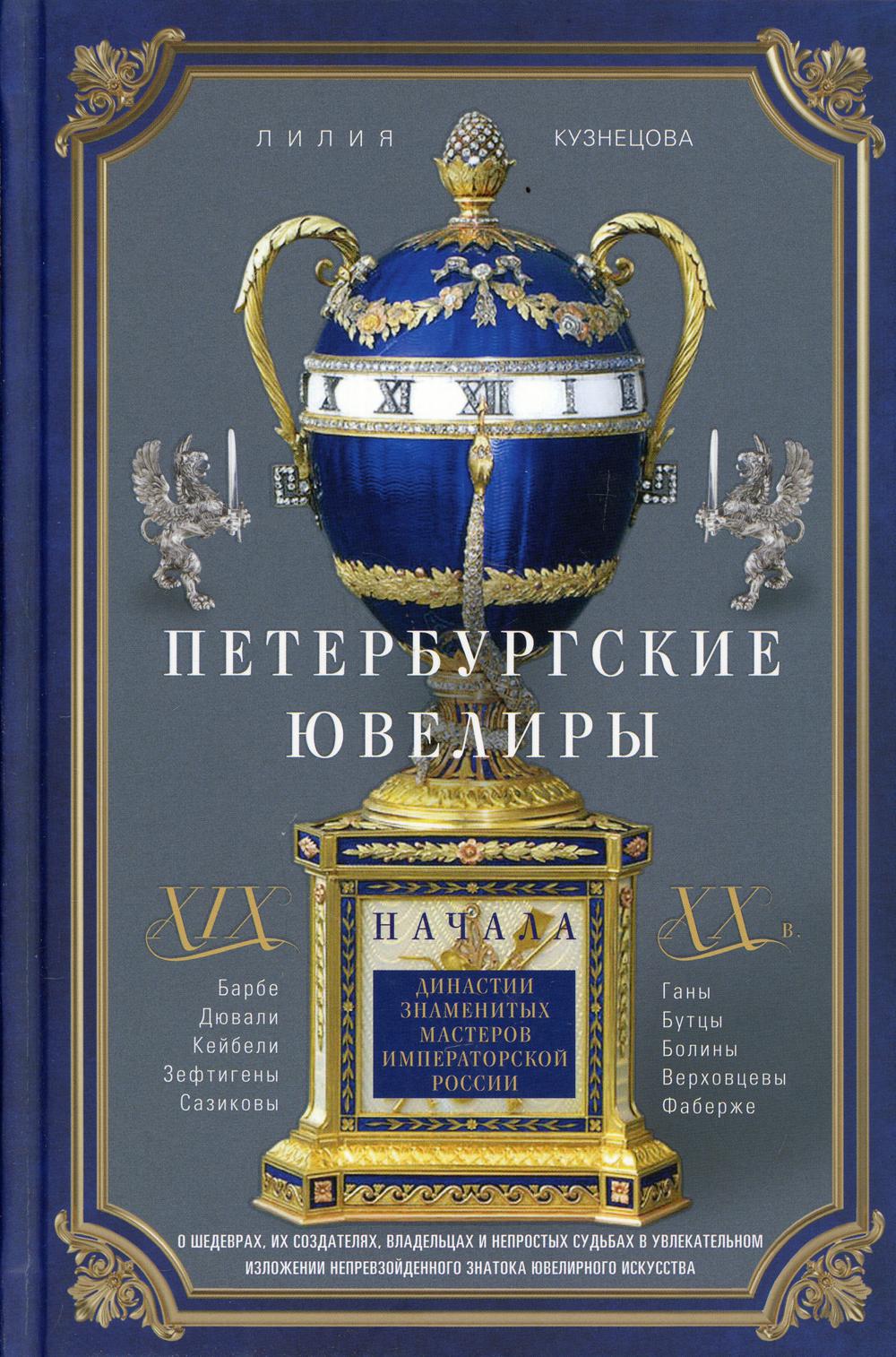 Петербургские ювелиры ХIХ- начала ХХ в. Династии знаменитых мастеров императорской России. О шедеврах, их создателях, владельцах и непростых судьбах