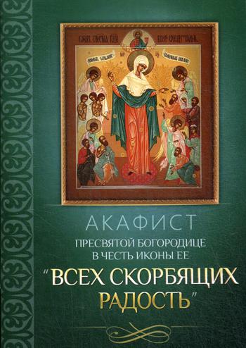 Акафист Пресвятой Богородице в честь иконы Ее "Всех скорбящих Радость"