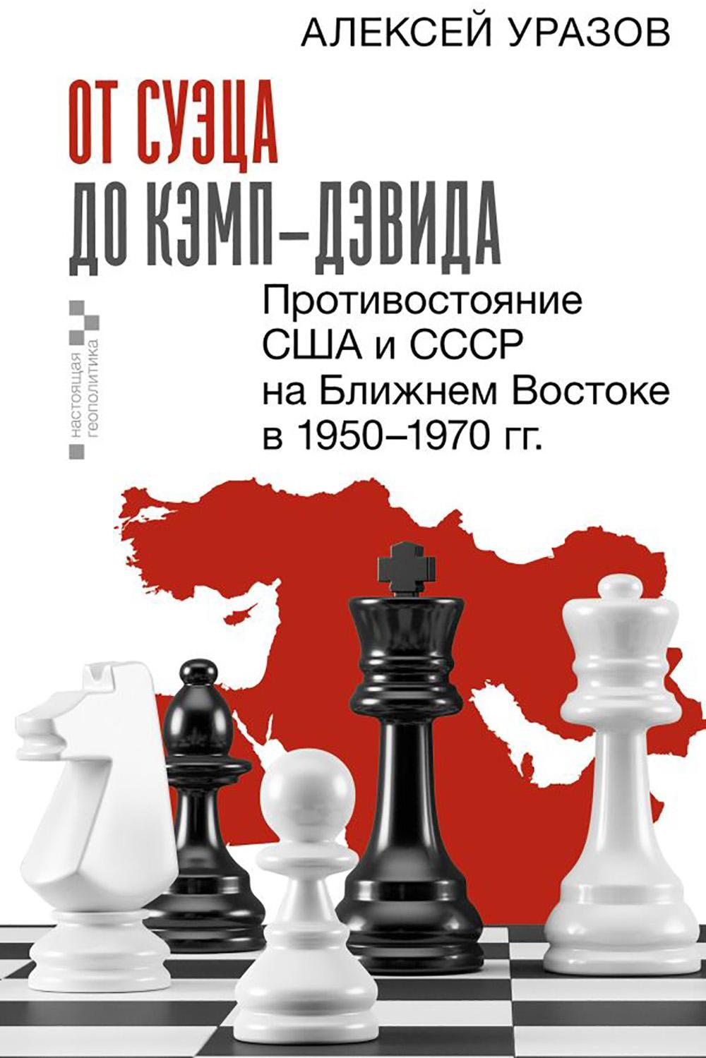 От Суэца до Кэмп-Дэвида. Противостояние США и СССР на Ближнем Востоке в 1950-1970 гг.
