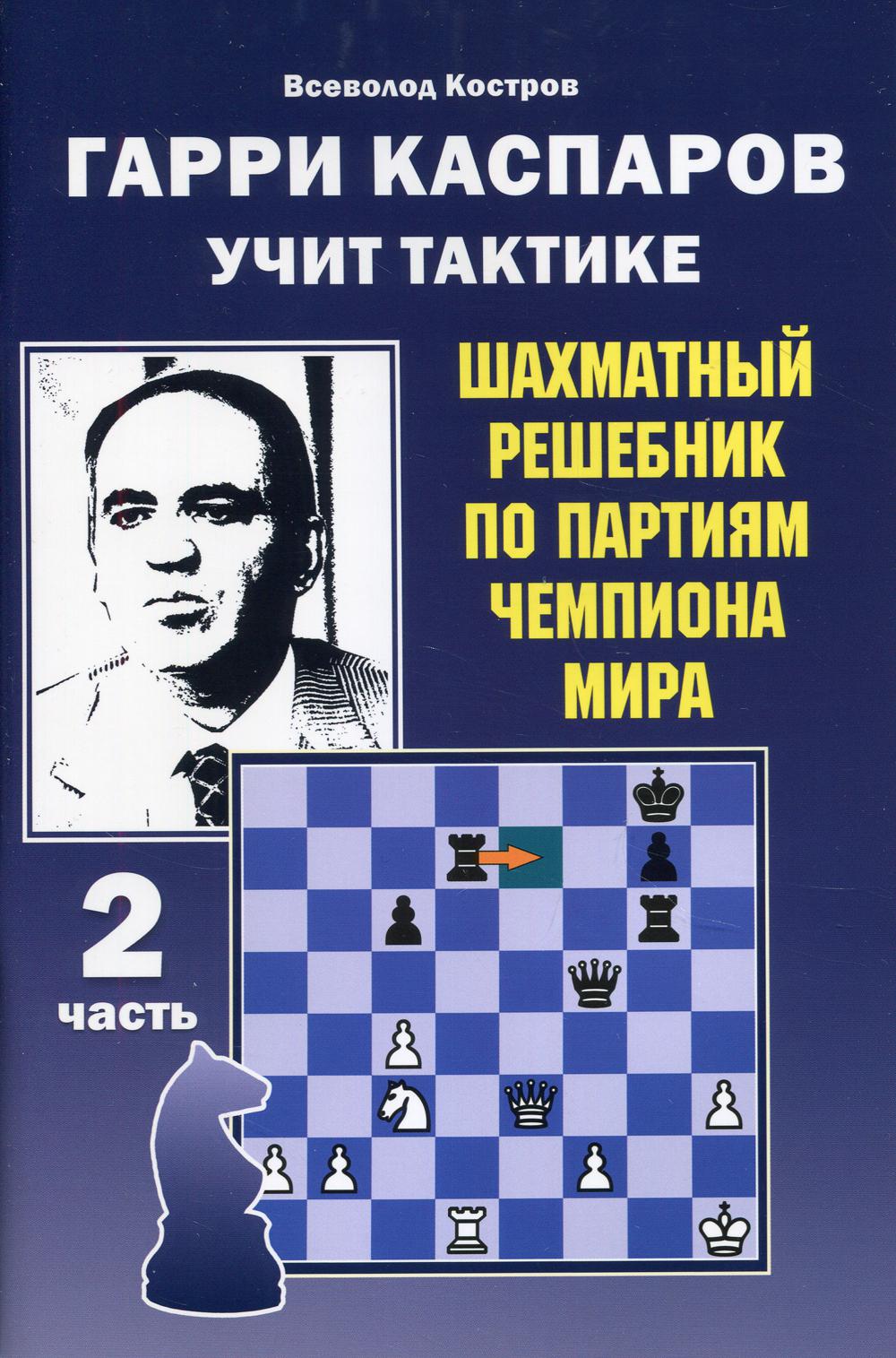 Гарри Каспаров учит тактике. Шахматный решебник по партиям чемпиона мира. Ч. 2