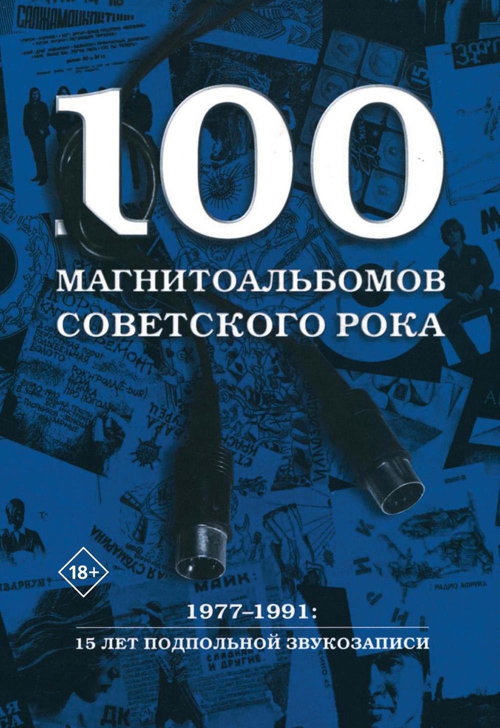 100 магнитоальбомов советского рока. Избранные страницы истории отечественного рока. 1977–1991: 15 лет подпольной звукозаписи