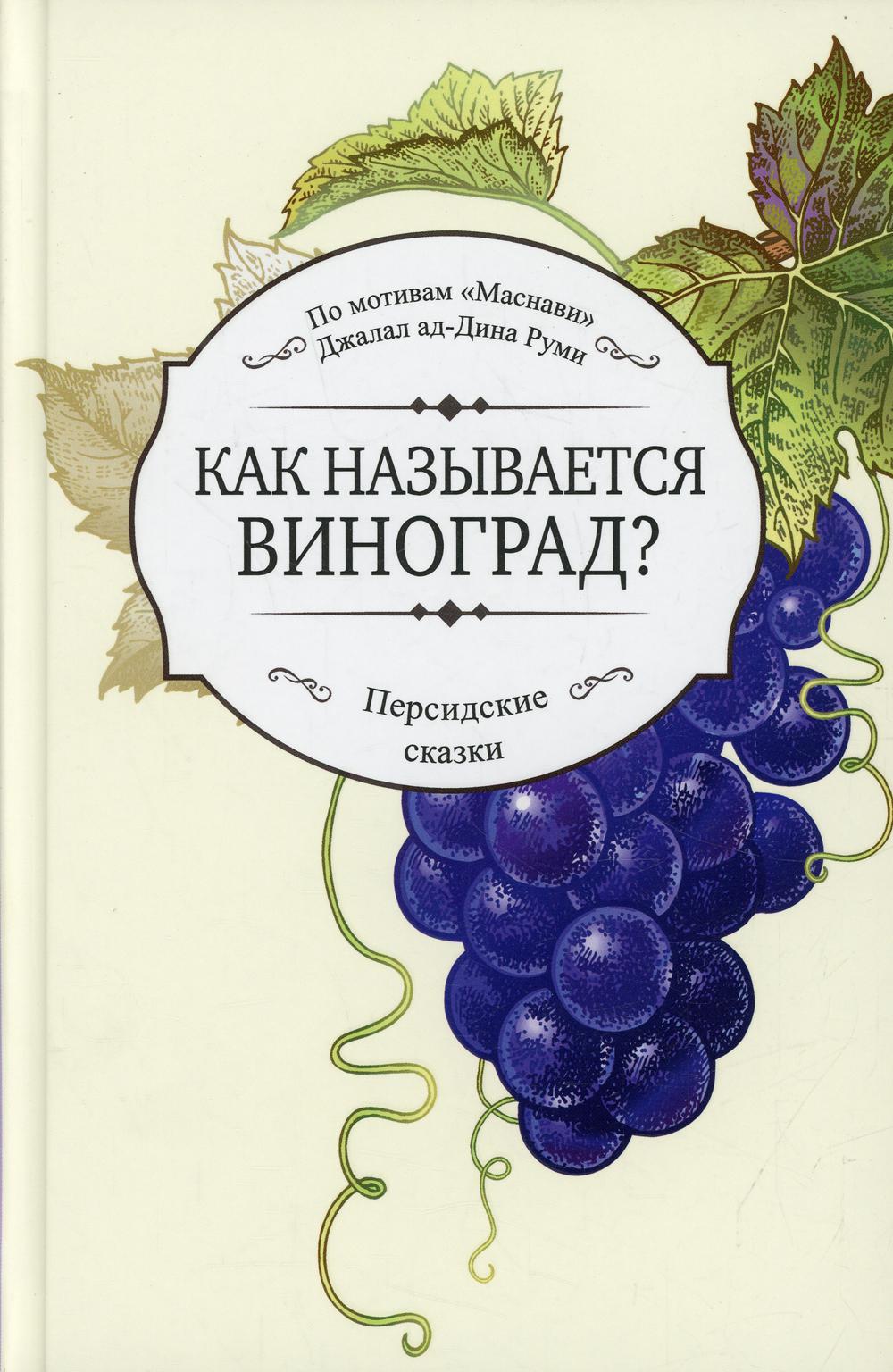 Как называется виноград? (По мотивам "Маснави" Джалал ад-Дина Руми в пересказе Х.Фаттахи): персидские сказки