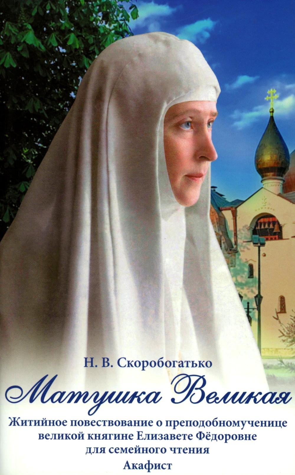 Матушка Великая. Житийное повествование о преподобномученице великой княгине Елизавете Федоровне для семейного чтения Акафист