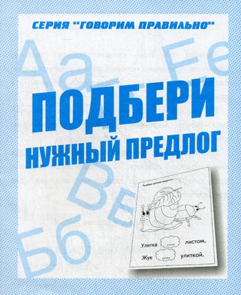 Раб.тет. Говорим правильно "Подбери нужный предлог" Д-756