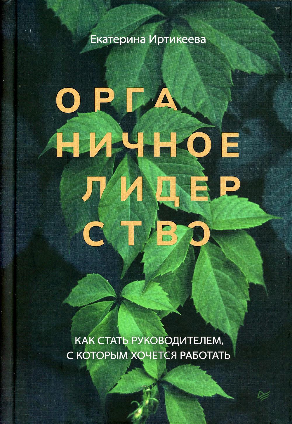 Органичное лидерство. Как стать руководителем, с которым хочется работать