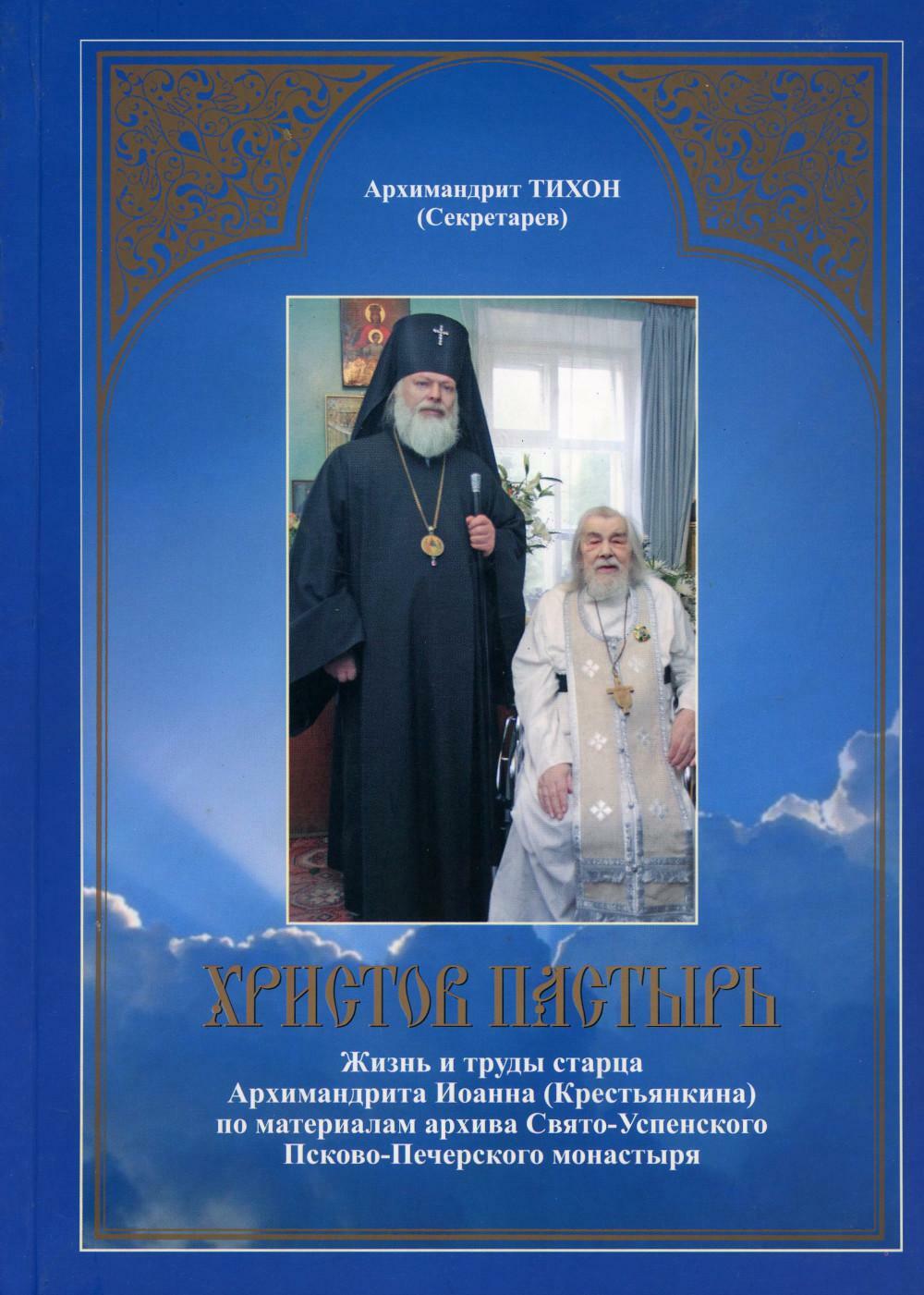 Христов пастырь: Жизнь и труды старца архимандрита Иоанна (Крестьянкина) по материалам архива Свято-Успенского Псково-Печерского монастыря