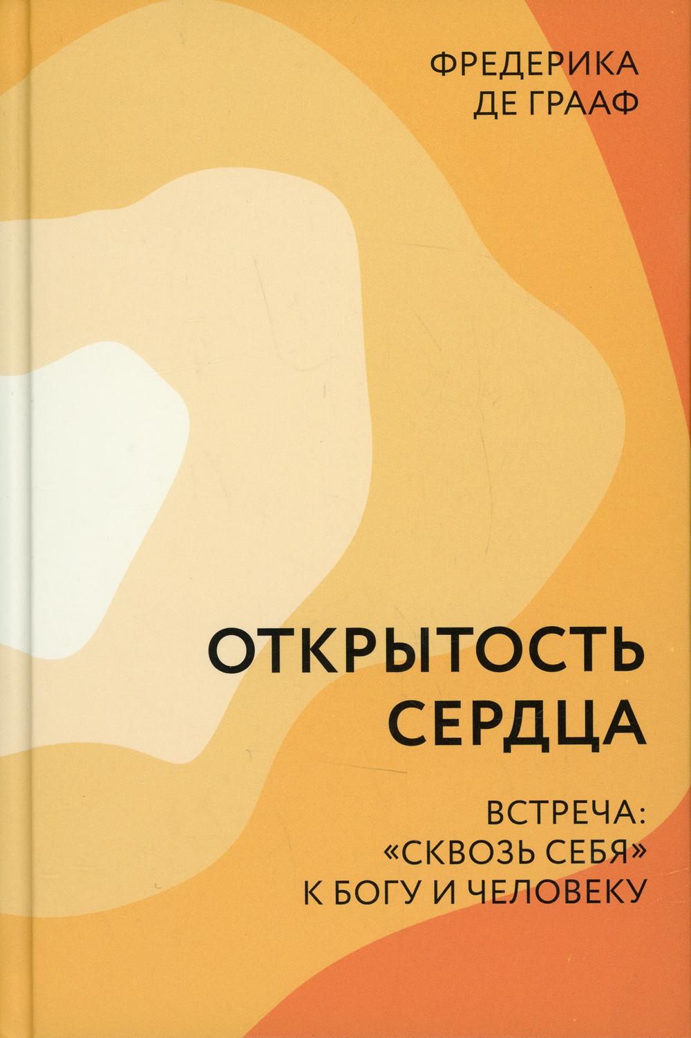 Открытость сердца. Встреча: сквозь себя к Богу и человеку. 2-е изд