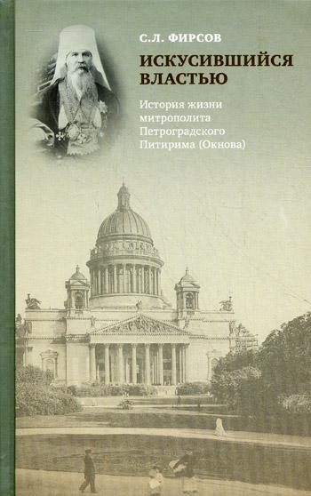 Искусившийся властью. История жизни митрополита Петроградского Питирима (Окнова)