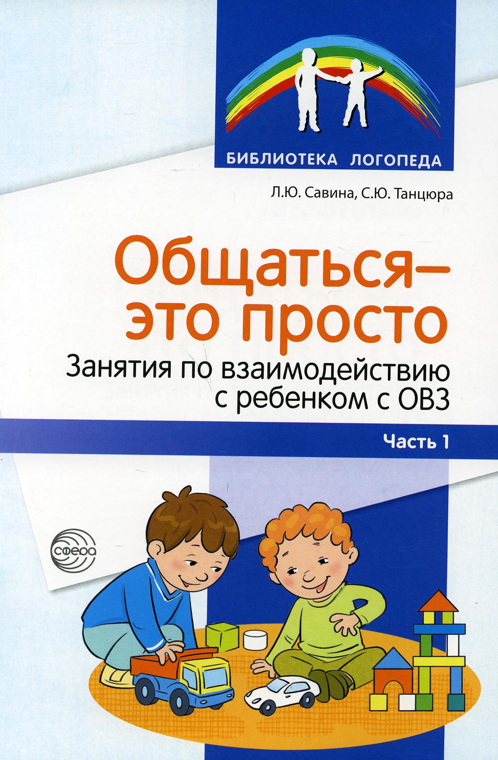 Общаться - это просто. Занятия по взаимодействию с ребенком с ОВЗ: Учебно-методическое пособие. Ч. 1
