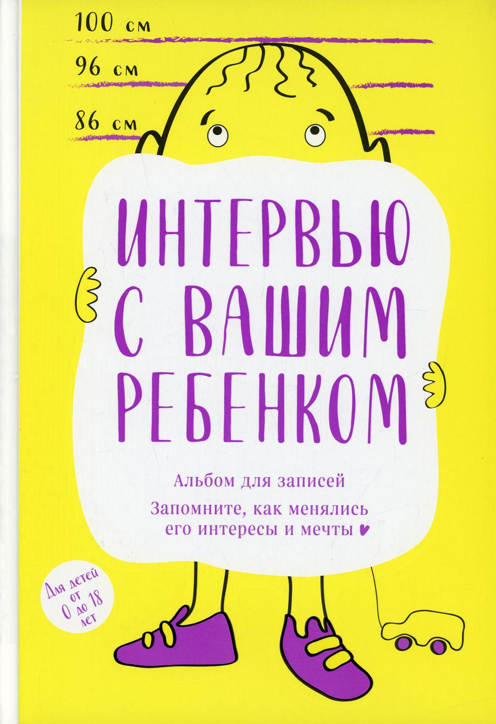 Интервью с вашим ребенком: Альбом для записей. Запомните, как менялись его интересы и мечты!