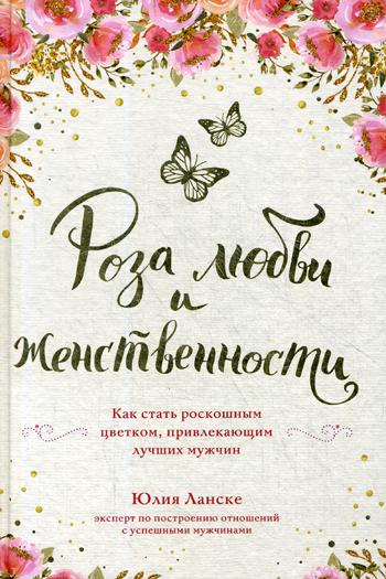 Роза любви и женственности. Как стать роскошным цветком, привлекающим лучших мужчин