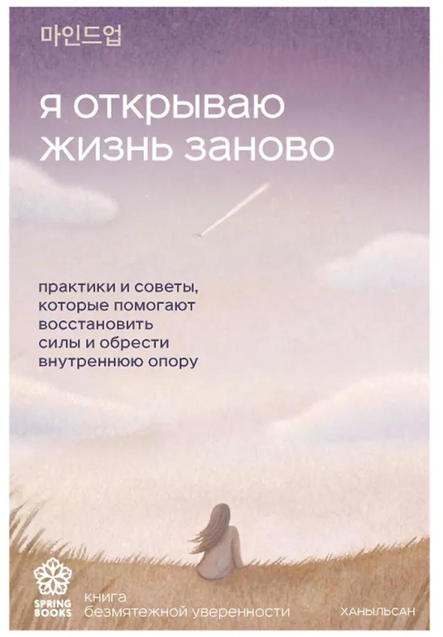 Я открываю жизнь заново: практики и советы, которые помогают восстановить силы и обрести внутреннюю опору