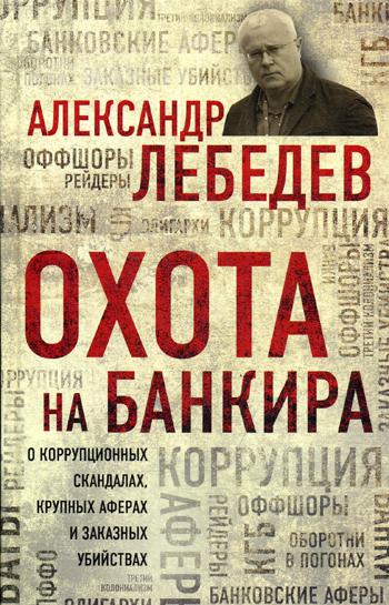 Охота на банкира. О коррупционных скандалах, крупных аферах и заказных убийствах