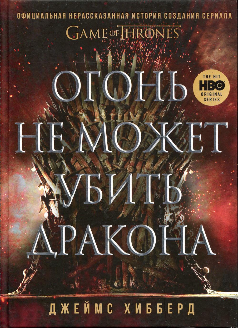 Огонь не может убить дракона. Официальная нерассказанная история создания сериала "Игра престолов"