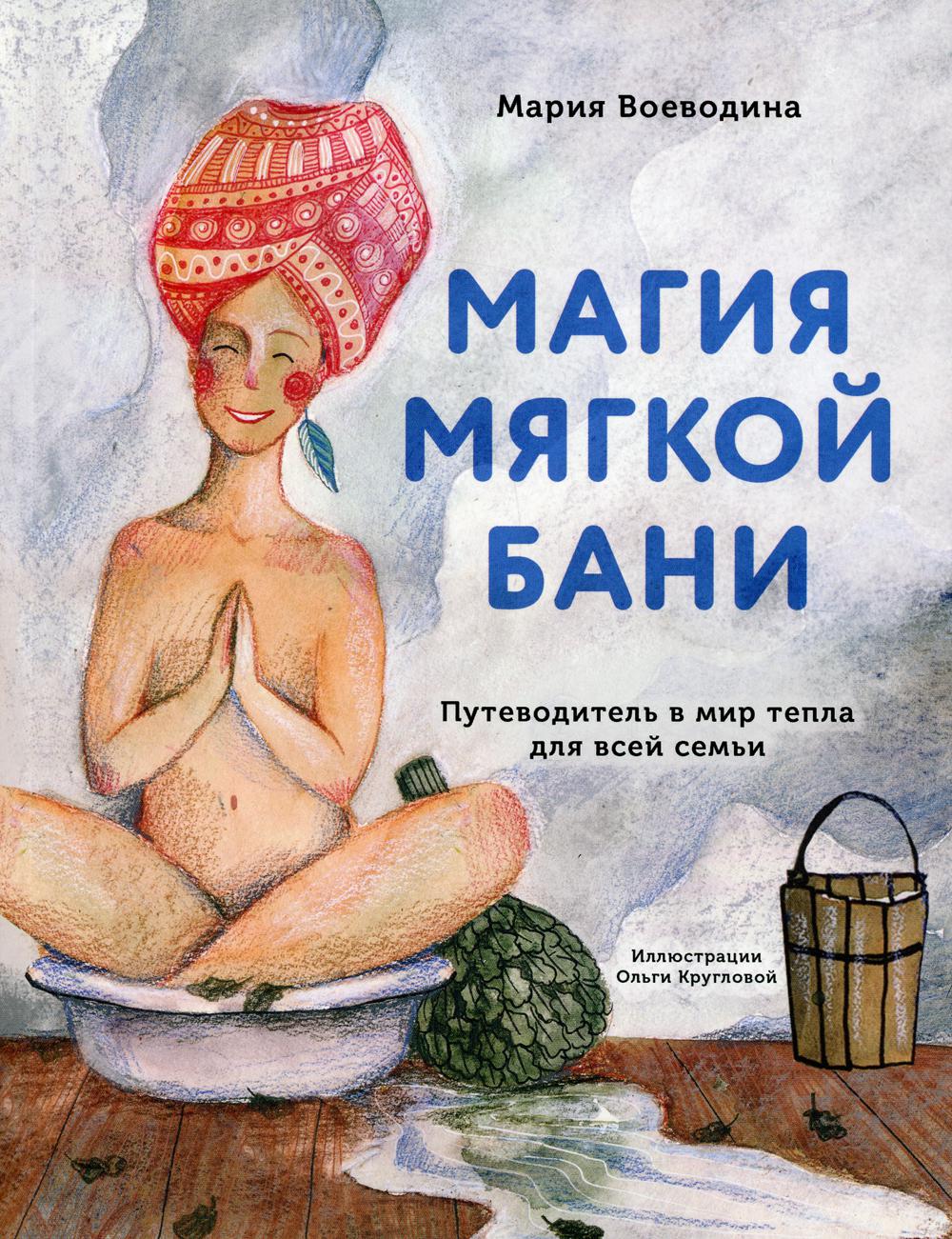 Магия мягкой бани. Путеводитель в мир тепла для всей семьи
