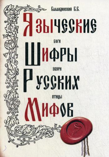 Языческие шифры русских мифов. Боги, звери, птицы… 3-е изд