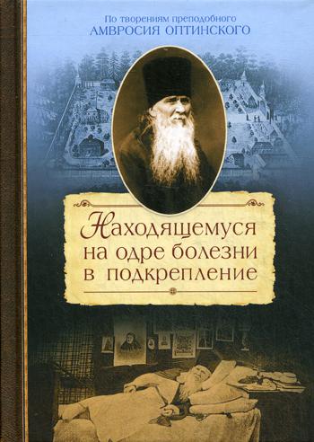 Находящемуся на одре болезни в подкрепление. По творениям преподобного Амвросия Оптинского