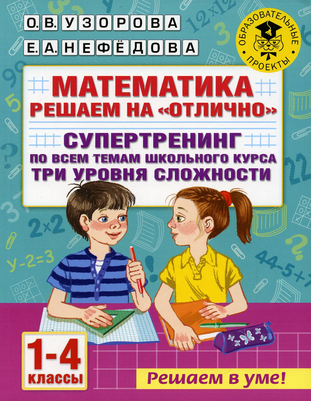 Математика. Решаем на "отлично". Супертренинг по всем темам школьного курса. Три уровня сложности. 1-4 кл