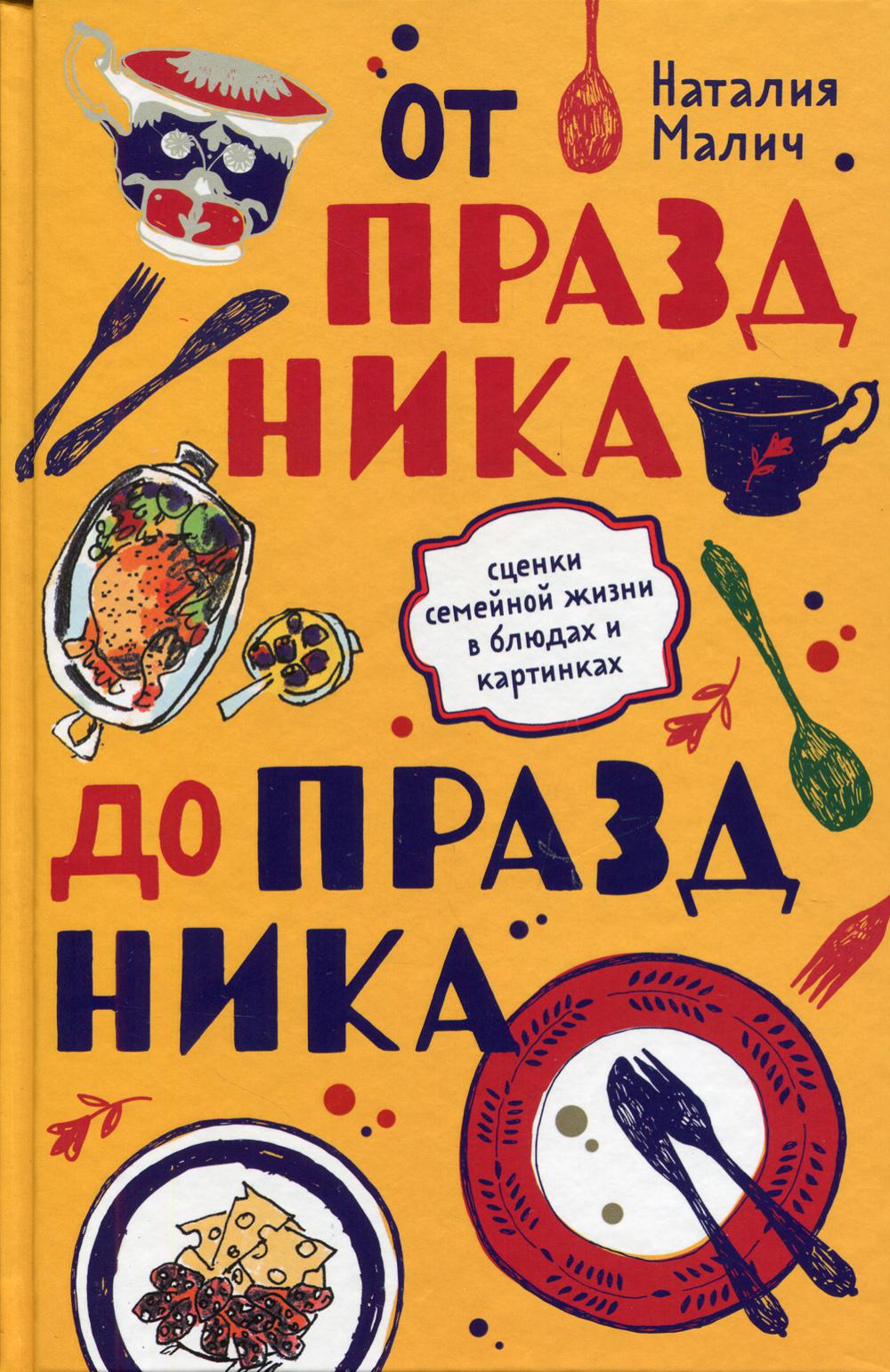 От праздника до праздника. Сценки семейной жизни в блюдах и картинках