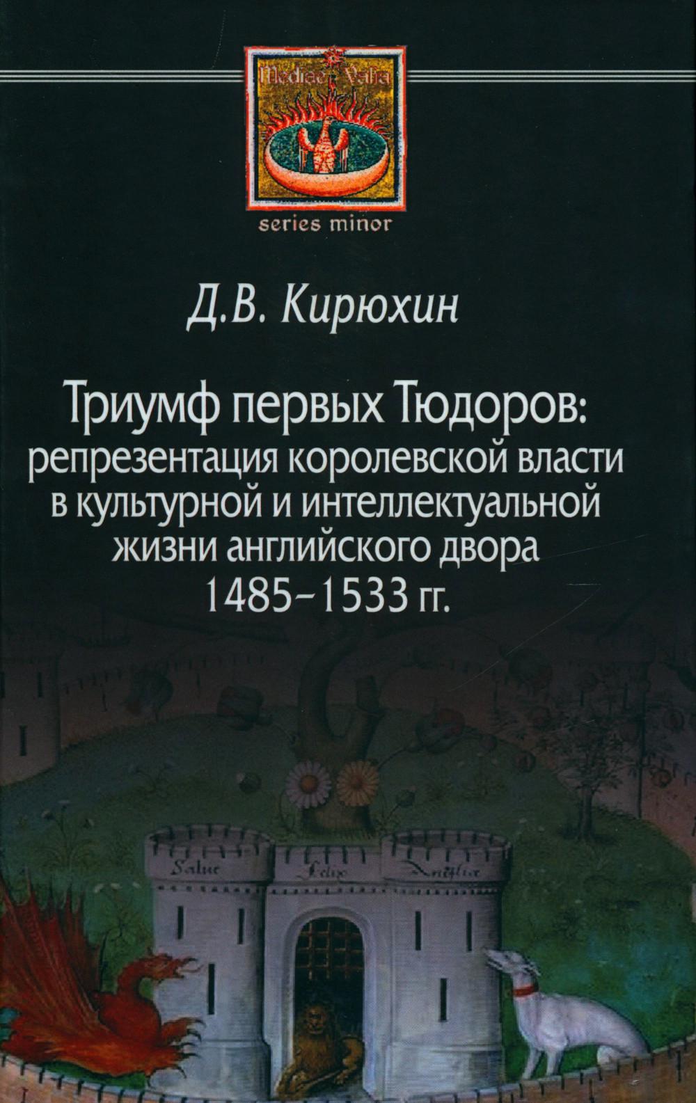 Триумф первых Тюдоров: репрезентация королевской власти в культурной и интеллектуальной жизни английского двора 1485–1533 гг