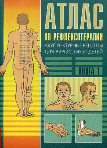 Атлас по рефлексотерапии. Акупунктурные рецепты для взрослых и детей. Кн.1. 3-е изд