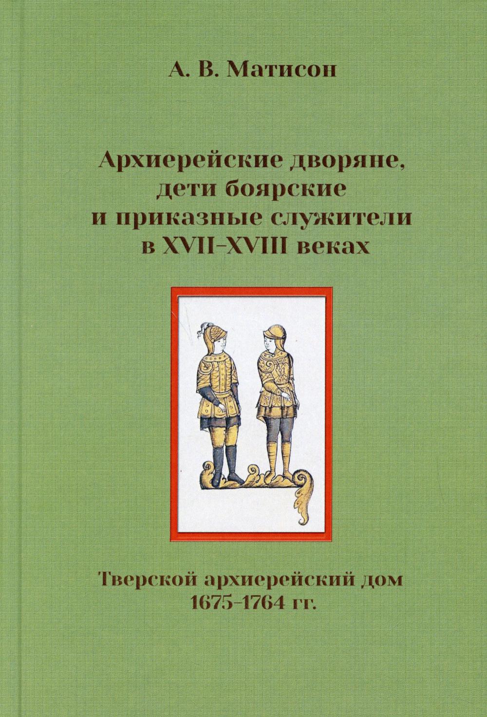 Архиерейские дворяне, дети боярские и приказные служители в XVII-XVIII веках (Тверской архиерейский дом, 1675-1764 гг.)