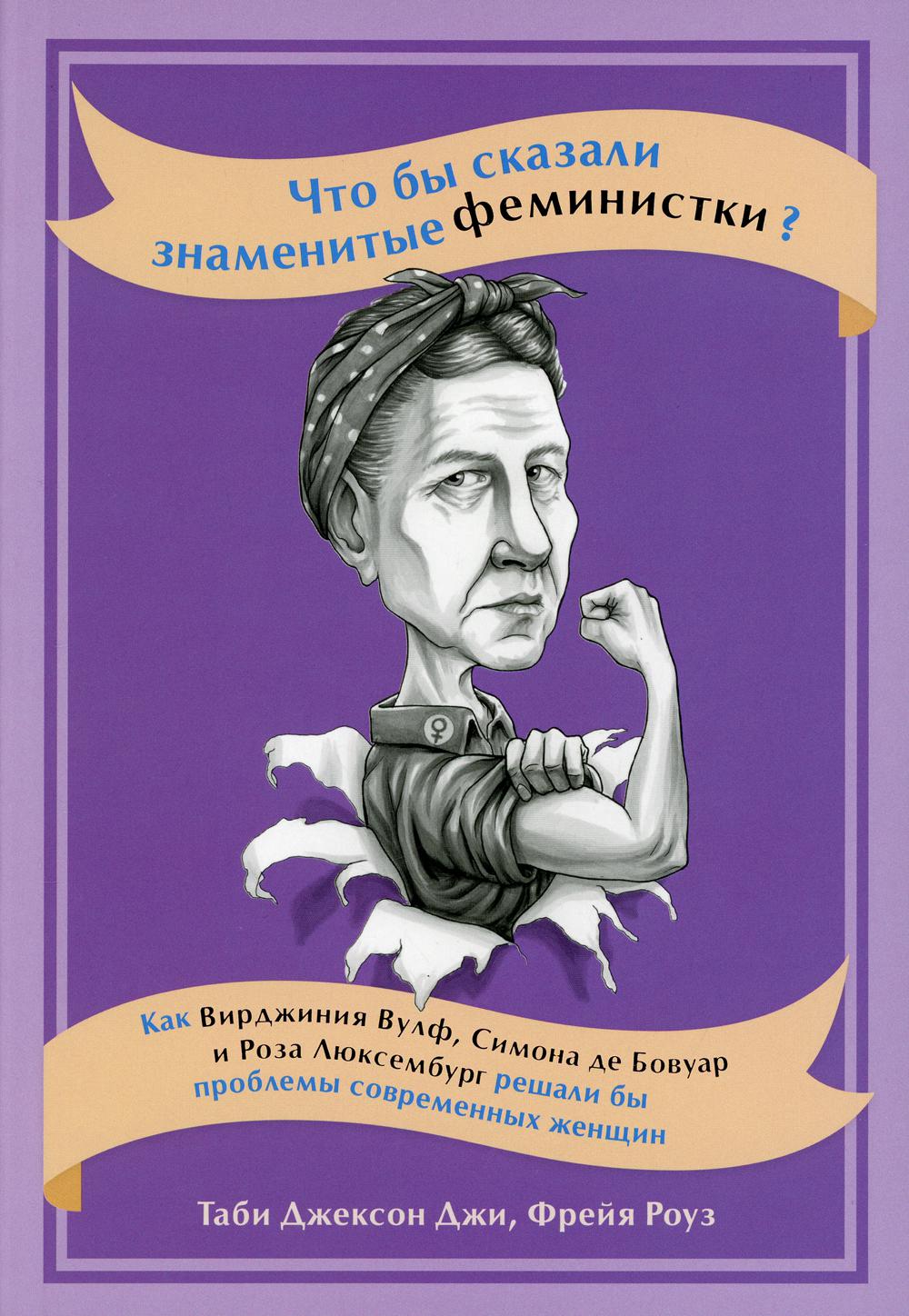 Что бы сказали знаменитые феминистки? Как Вирджиния Вулф, Симона де Бовуар и Роза Люксембург решали бы проблемы современных женщин