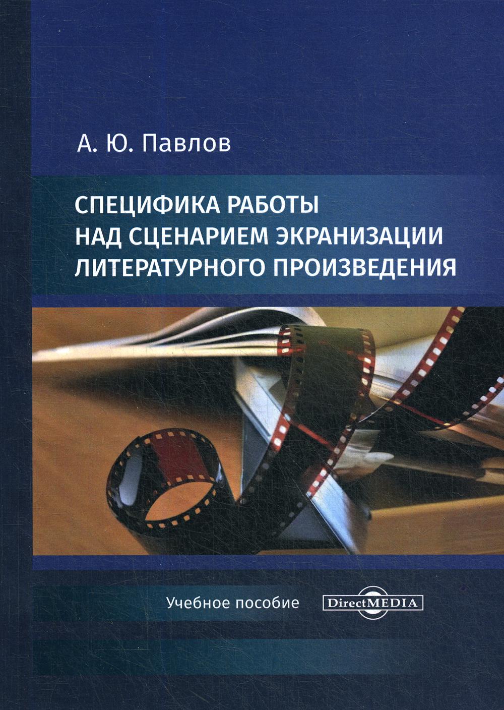 Специфика работы над сценарием экранизации литературного произведения: Учебное пособие по дисциплине "Основы кинемат-ского мастерства: кинодраматургия