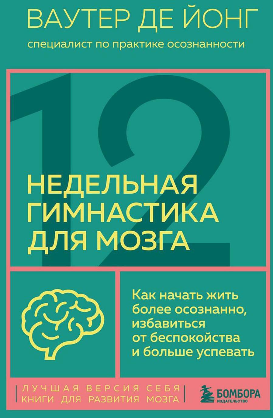 12-недельная гимнастика для мозга. Как начать жить более осознанно, избавиться от беспокойства и больше успевать