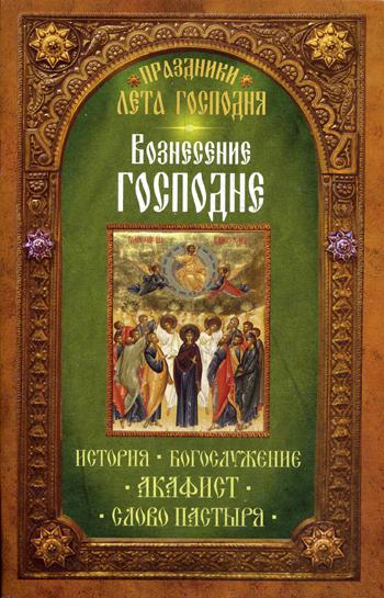 Праздники лета Господня. Вознесение Господне. История. Богослужение. Акафист. Слово пастыря