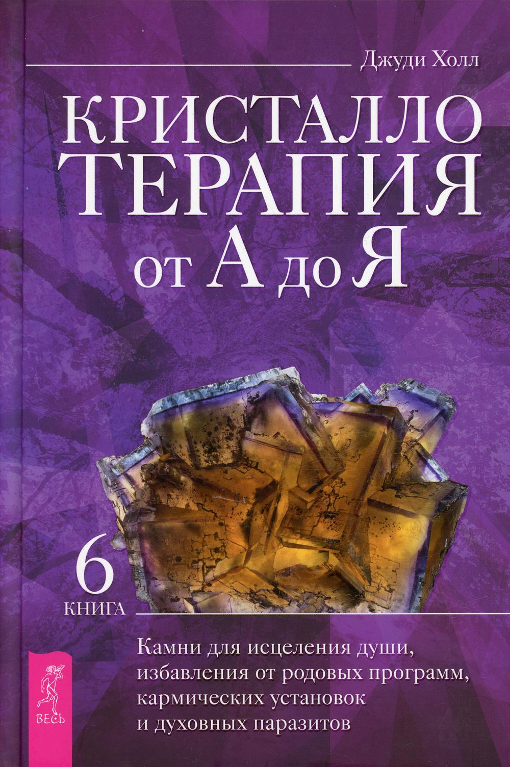 Кристаллотерапия от А до Я. Кн. 6: Камни для исцеления души, избавления от родовых программ