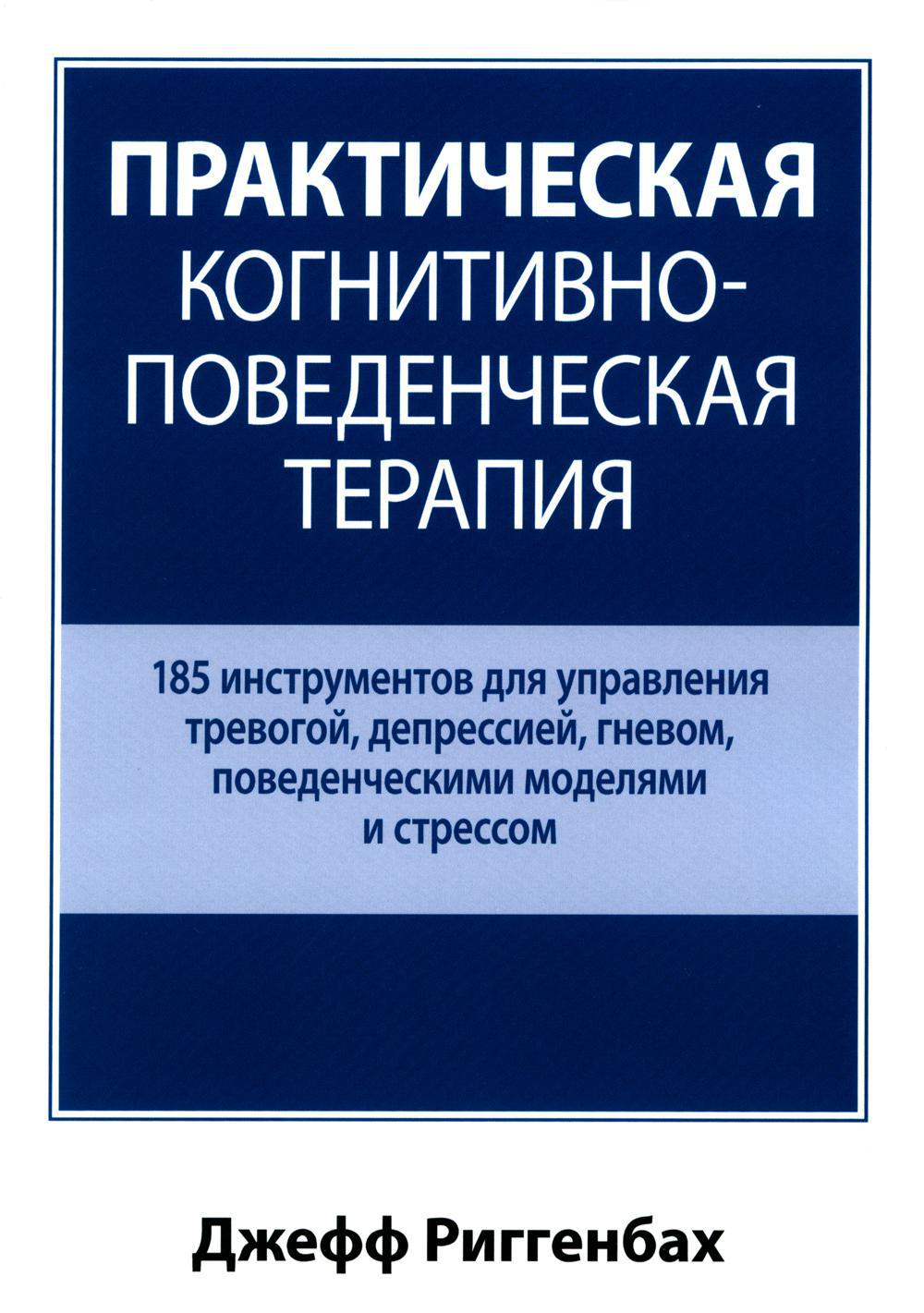 Практическая когнитивно-поведенческая терапия. 185 инструментов для управления тревогой, депрессией