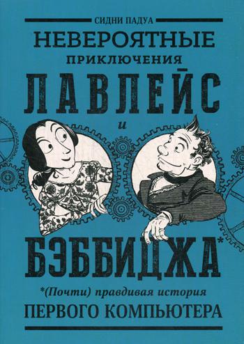 Невероятные приключения Лавлейс и Бэббиджа. (Почти) правдивая история первого компьютера