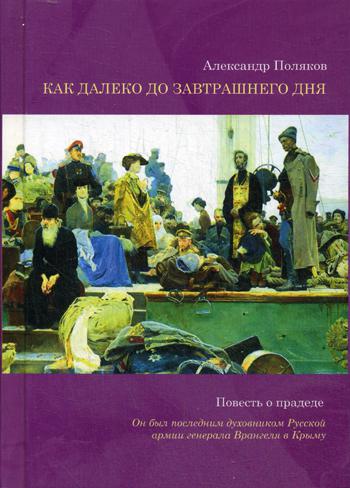 Как далеко до завтрашнего дня. Повесть о прадеде. Он был последним духовником Русской армии генерала Врангеля в Крыму