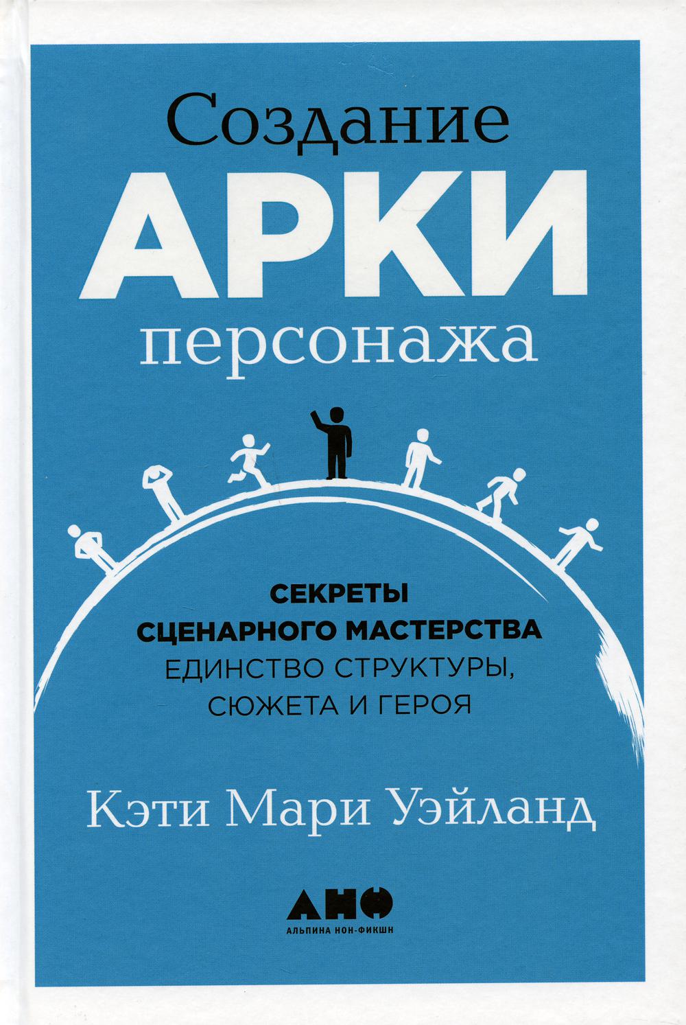 Создание арки персонажа. Секреты сценарного мастерства: единство структуры, сюжета и героя